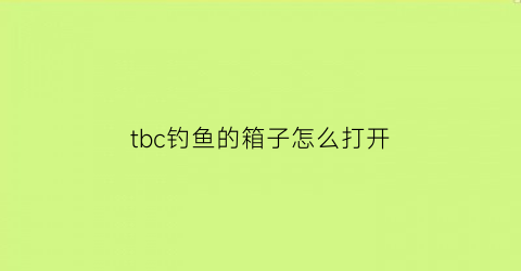 tbc钓鱼的箱子怎么打开