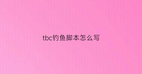 tbc钓鱼脚本怎么写(魔兽钓鱼脚本按键精灵)