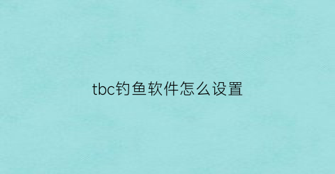 “tbc钓鱼软件怎么设置(tbc钓鱼怎么挣钱)