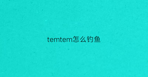 “temtem怎么钓鱼(temtem诱饵在哪)