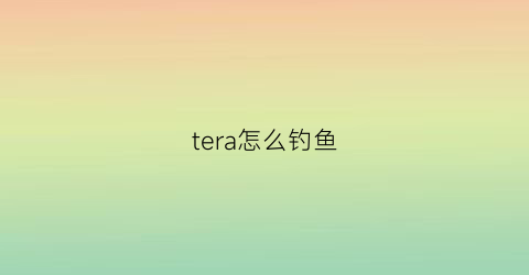 tera怎么钓鱼(atlas怎么钓鱼)