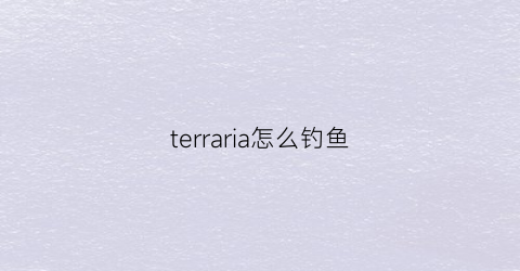 terraria怎么钓鱼(terraria钓鱼技巧)
