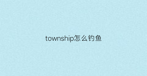 township怎么钓鱼