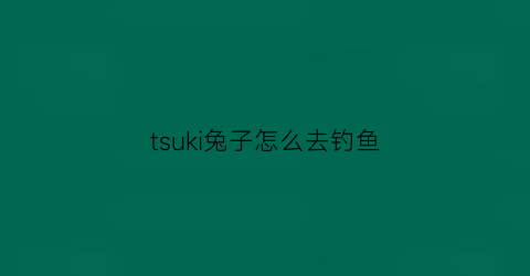 tsuki兔子怎么去钓鱼