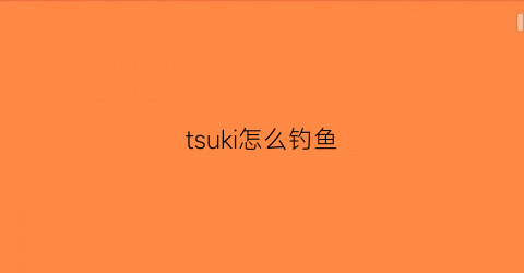 tsuki怎么钓鱼(tsuki钓到的鱼有什么用)