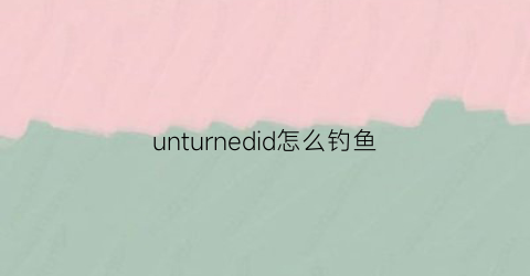 unturnedid怎么钓鱼(unturned怎么烤鱼)
