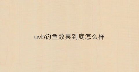 “uvb钓鱼效果到底怎么样(uvb对鱼有害吗)