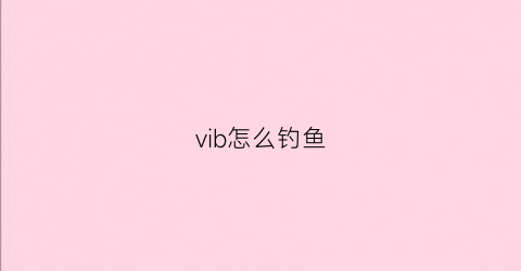 “vib怎么钓鱼(vib能钓鲫鱼吗)