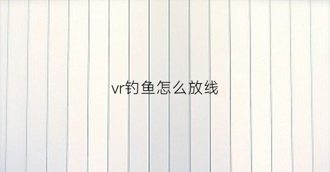 vr钓鱼怎么放线(vr线怎么吊起来)