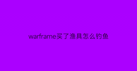 warframe买了渔具怎么钓鱼