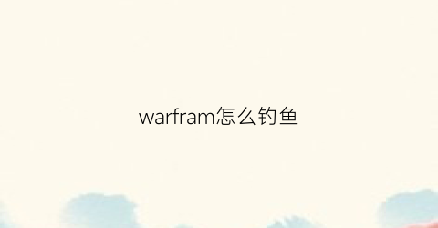 warfram怎么钓鱼(warframe怎么捕鱼)