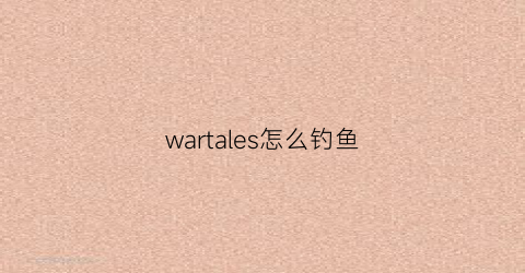 wartales怎么钓鱼(wartales中文版)