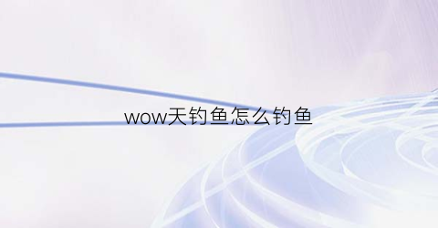 wow天钓鱼怎么钓鱼(钓鱼tbc)