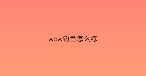 wow钓鱼怎么练(tbc钓鱼怎么练)