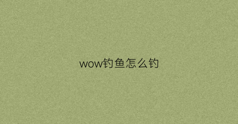 “wow钓鱼怎么钓(wow钓鱼技巧)