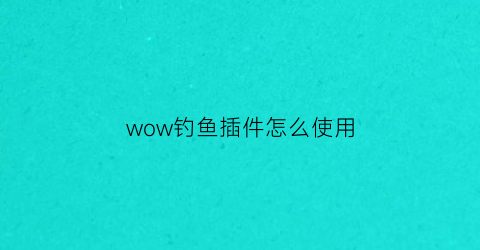 wow钓鱼插件怎么使用(tbc钓鱼插件)