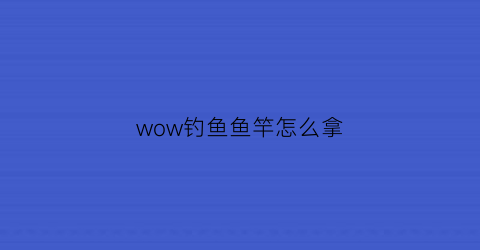 wow钓鱼鱼竿怎么拿