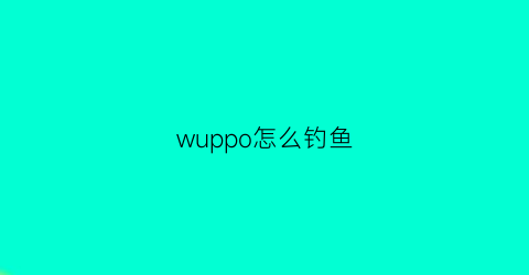 “wuppo怎么钓鱼