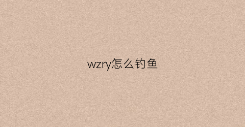 wzry怎么钓鱼(王者荣耀怎么钓野王)