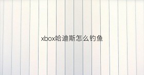 “xbox哈迪斯怎么钓鱼(哈迪斯钓鱼竿怎么用)