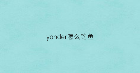 yonder怎么钓鱼