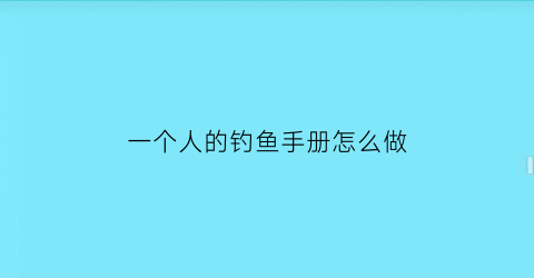 一个人的钓鱼手册怎么做