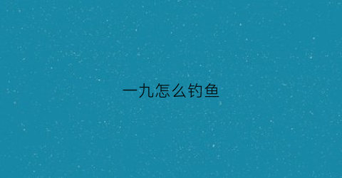 一九怎么钓鱼(一九钓和二八钓有什么区别)