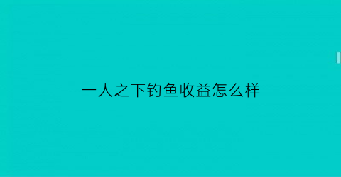 一人之下钓鱼收益怎么样(一人之下钓鱼技巧)