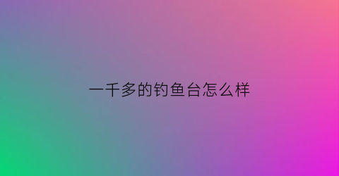 “一千多的钓鱼台怎么样(钓鱼台1000ml酒价格表图)