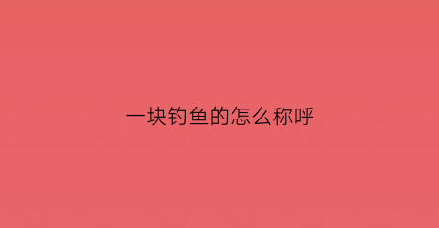 一块钓鱼的怎么称呼(继续播放一个钓鱼的钓是什么字)