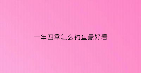 一年四季怎么钓鱼最好看