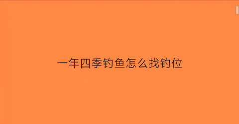 “一年四季钓鱼怎么找钓位(一年四季钓鱼规律)