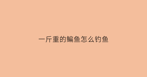 “一斤重的鳊鱼怎么钓鱼(1斤鳊鱼的养殖周期有多长)