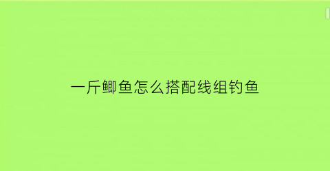 一斤鲫鱼怎么搭配线组钓鱼(钓1斤鲫鱼用多大的线)