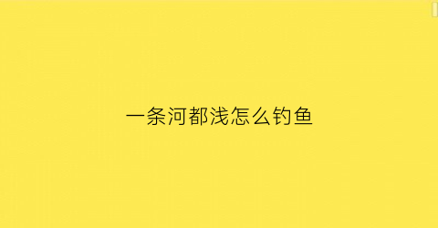 一条河都浅怎么钓鱼