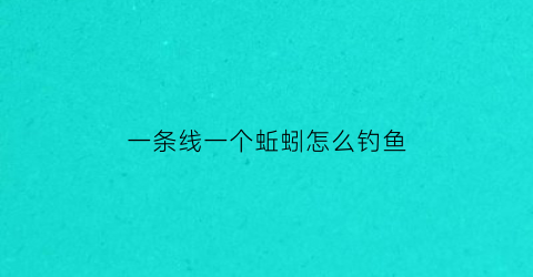 “一条线一个蚯蚓怎么钓鱼(一条蚯蚓的图片)