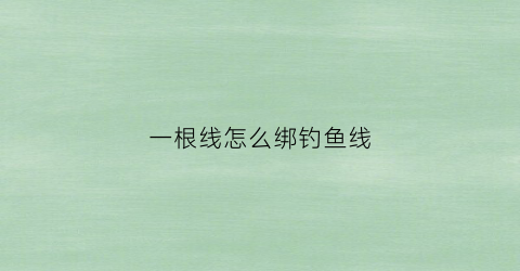 一根线怎么绑钓鱼线