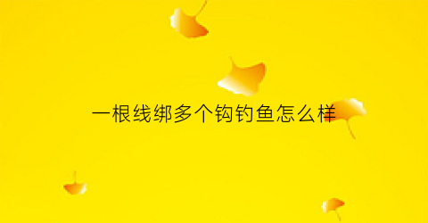 一根线绑多个钩钓鱼怎么样