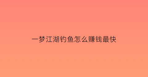 一梦江湖钓鱼怎么赚钱最快