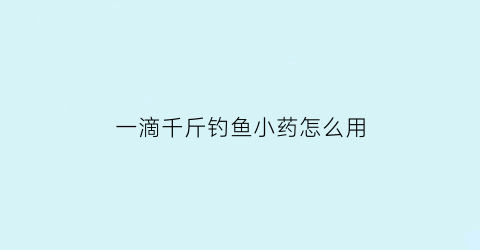 一滴千斤钓鱼小药怎么用