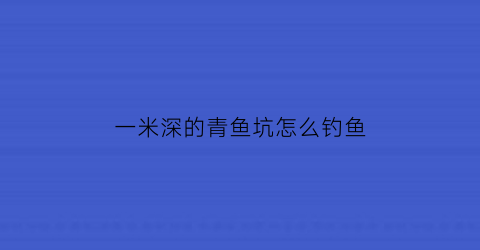 一米深的青鱼坑怎么钓鱼(一米深的青鱼坑怎么钓鱼好)