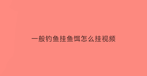 “一般钓鱼挂鱼饵怎么挂视频(钓鱼鱼饵的正确挂法)