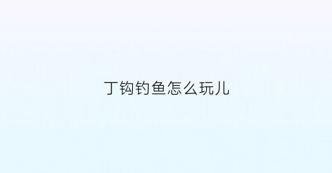 丁钩钓鱼怎么玩儿