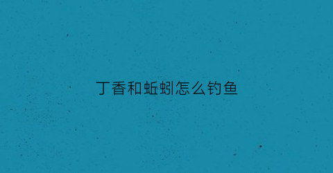 丁香和蚯蚓怎么钓鱼