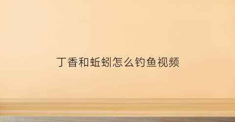 丁香和蚯蚓怎么钓鱼视频(丁香加蚯蚓)