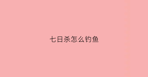 七日杀怎么钓鱼(七日杀打猎技巧)