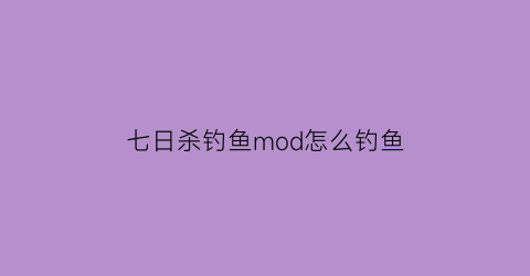 七日杀钓鱼mod怎么钓鱼(7日杀mod)