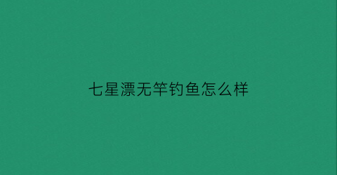 七星漂无竿钓鱼怎么样(七星漂无坠钓法)