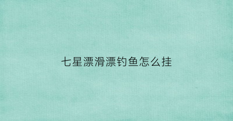 七星漂滑漂钓鱼怎么挂(七星漂怎么挂饵料)
