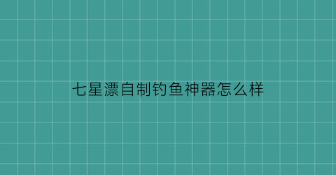 七星漂自制钓鱼神器怎么样(自制七星漂用什么材料好)